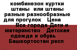 комбинезон куртки штаны  или штаны разные разнообразные для прогулок › Цена ­ 1 000 - Все города Дети и материнство » Детская одежда и обувь   . Башкортостан респ.